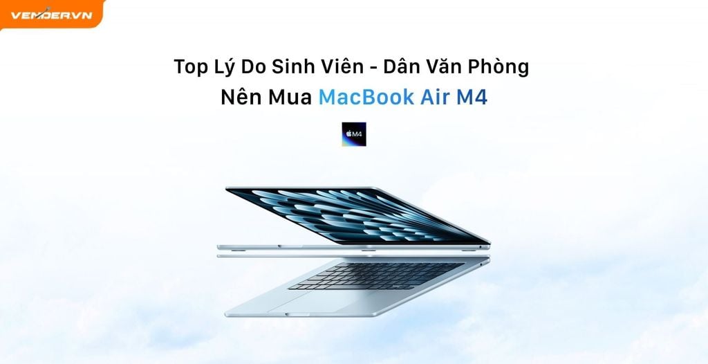 Top 6 Lý Do Khiến MacBook Air M4 Là Khoản Đầu Tư Sinh Lời Cho Sinh Viên, Dân Văn Phòng
