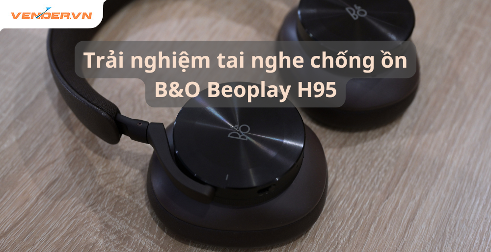Trải nghiệm nhanh tai nghe chống ồn B&O Beoplay H95