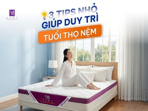 3 TIPS NHỎ GIÚP DUY TRÌ TUỔI THỌ NỆM DÀI LÂU