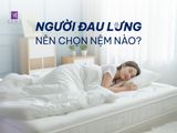 NGƯỜI ĐAU LƯNG NÊN CHỌN NỆM NÀO? CÁCH CHỌN NỆM TỐT CHO CỘT SỐNG