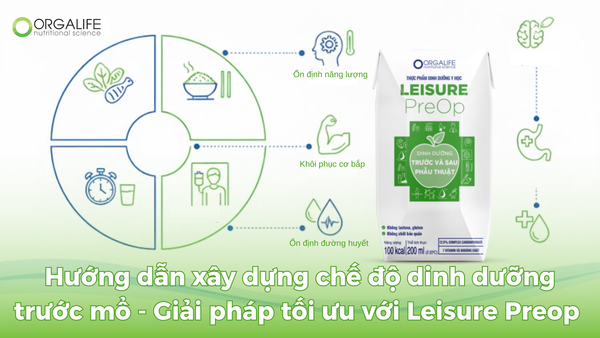 HƯỚNG DẪN XÂY DỰNG CHẾ ĐỘ DINH DƯỠNG TRƯỚC MỔ - GIẢI PHÁP TỐI ƯU VỚI LEISURE PREOP TỪ ORGALIFE