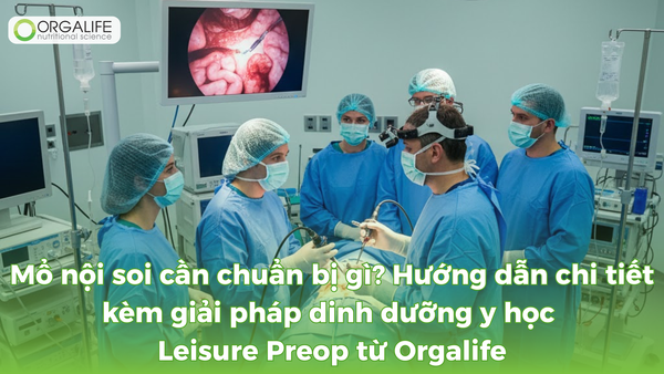 Mổ nội soi cần chuẩn bị gì? Hướng dẫn chi tiết kèm giải pháp dinh dưỡng y học Leisure Preop từ Orgalife