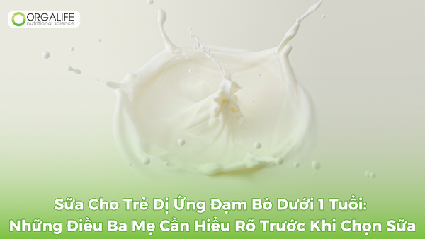 Tìm hiểu về sữa cho trẻ dị ứng đạm bò dưới 1 tuổi kèm giải pháp dinh dưỡng từ Orgalife