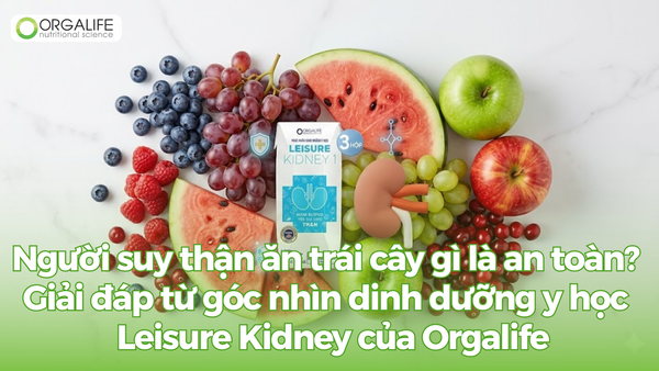Người suy thận ăn trái cây gì là an toàn? Giải đáp từ góc nhìn dinh dưỡng y học từ Leisure Kidney của Orgalife
