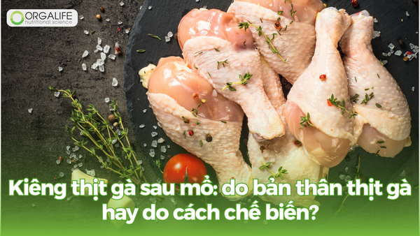 Kiêng thịt gà sau mổ: do bản thân thịt gà hay do cách chế biến?