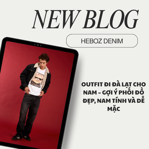 OUTFIT ĐI ĐÀ LẠT CHO NAM – GỢI Ý PHỐI ĐỒ ĐẸP, NAM TÍNH VÀ DỄ MẶC
