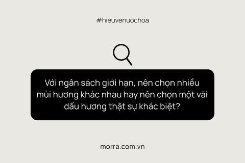 Với ngân sách giới hạn, nên chọn nhiều mùi hương khác nhau hay nên chọn một vài dấu hương thật sự khác biệt?