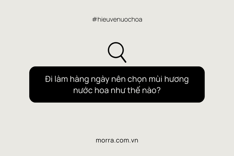 Đi làm hàng ngày nên chọn mùi hương nước hoa như thế nào?