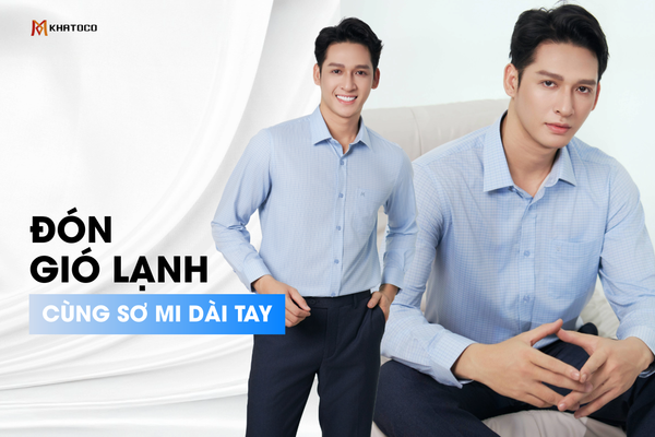 ĐÓN GIÓ LẠNH CÙNG SƠ MI DÀI TAY KHATOCO