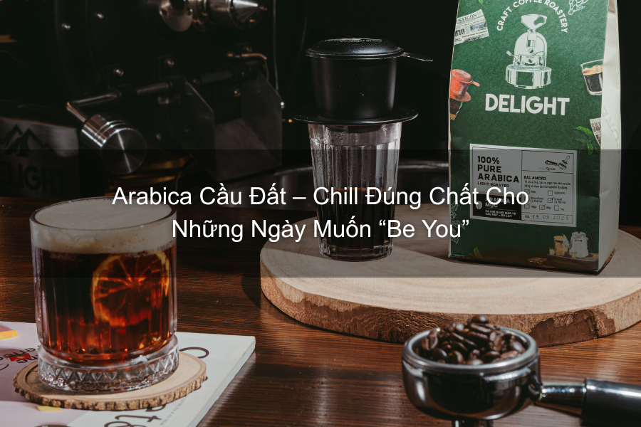 Arabica Cầu Đất – Chill Đúng Chất Cho Những Ngày Muốn “Be You”