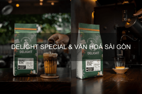 Tại sao dòng hạt Delight Special lại là sự kết hợp hoàn hảo của văn hóa cà phê Sài Gòn?