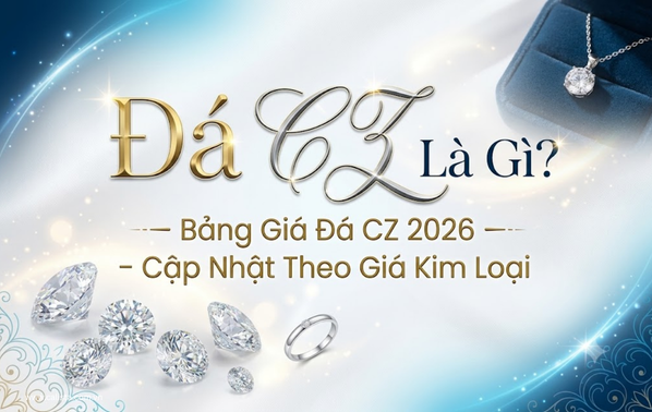 Đá CZ Là Gì? Bảng Giá Đá CZ 2026 – Cập Nhật Theo Giá Kim Loại