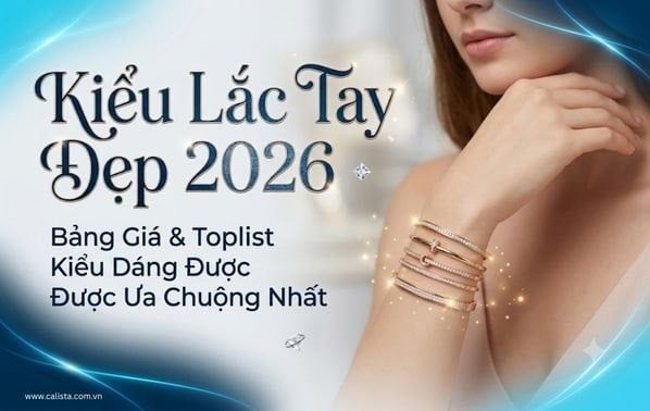 Kiểu Lắc Tay Đẹp 2026: Bảng Giá & Toplist Kiểu Dáng Được Ưa Chuộng Nhất