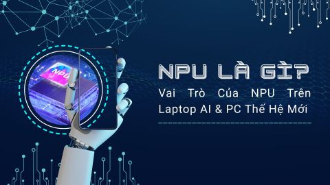 NPU Là Gì? Vai Trò Của NPU Trên Laptop AI & PC Thế Hệ Mới
