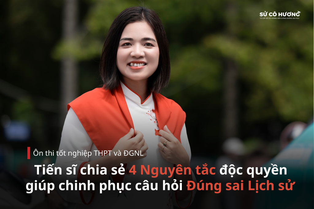 4 Nguyên tắc độc quyền giúp chinh phục câu hỏi Đúng sai Lịch sử từ Tiến sĩ