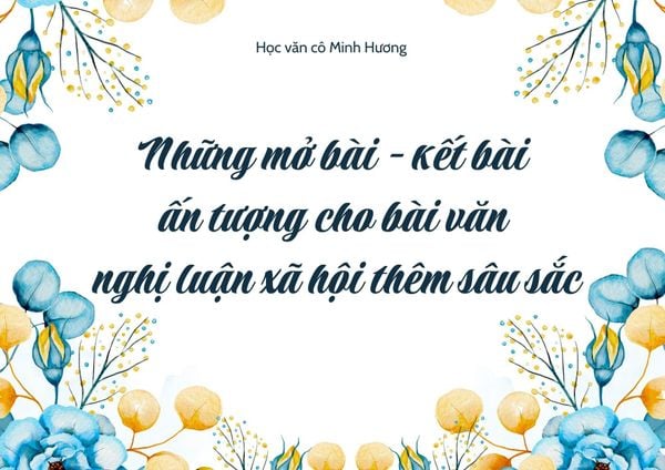 Những mở bài – kết bài ấn tượng và sâu sắc cho bài nghị luận xã hội