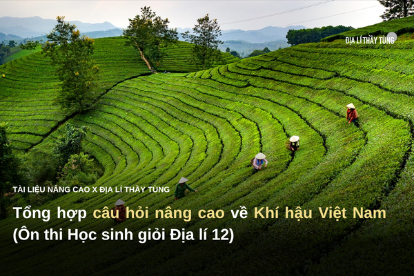 Tổng hợp câu hỏi nâng cao về Khí hậu Việt Nam (Ôn thi Học sinh giỏi Địa lí 12)