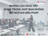 Những Câu Giao Tiếp Quan Trọng Giúp Bạn Không Bỡ Ngỡ Khi Đến Pháp
