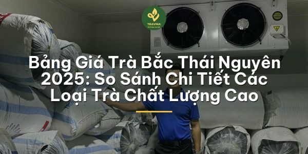 Bảng Giá Trà Bắc Thái Nguyên Cập Nhật Tháng 9 - 2026: So Sánh Chi Tiết Các Loại Trà Chất Lượng Cao