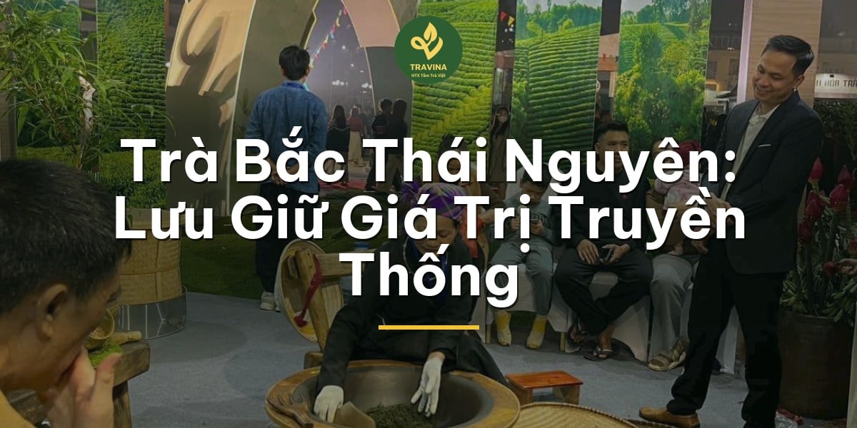 Trà Bắc Thái Nguyên: Lưu Giữ Giá Trị Truyền Thống