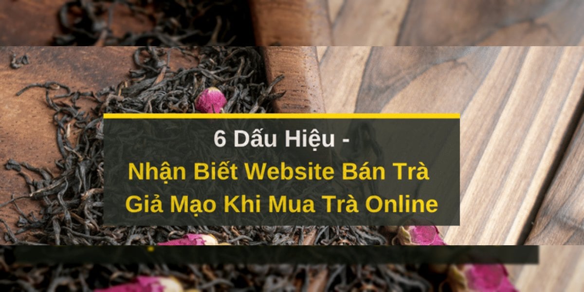 6 Dấu Hiệu Nhận Biết Website Bán Trà Giả Mạo Khi Mua Trà Online