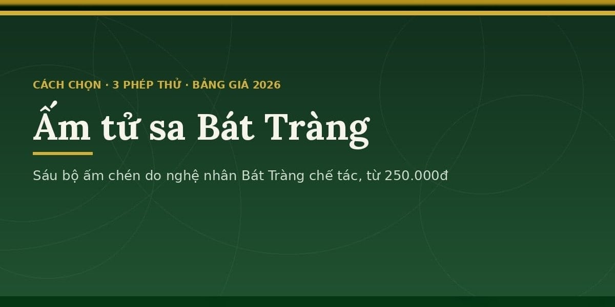 Ấm tử sa Bát Tràng: cách chọn, ba phép thử và bảng giá 2026