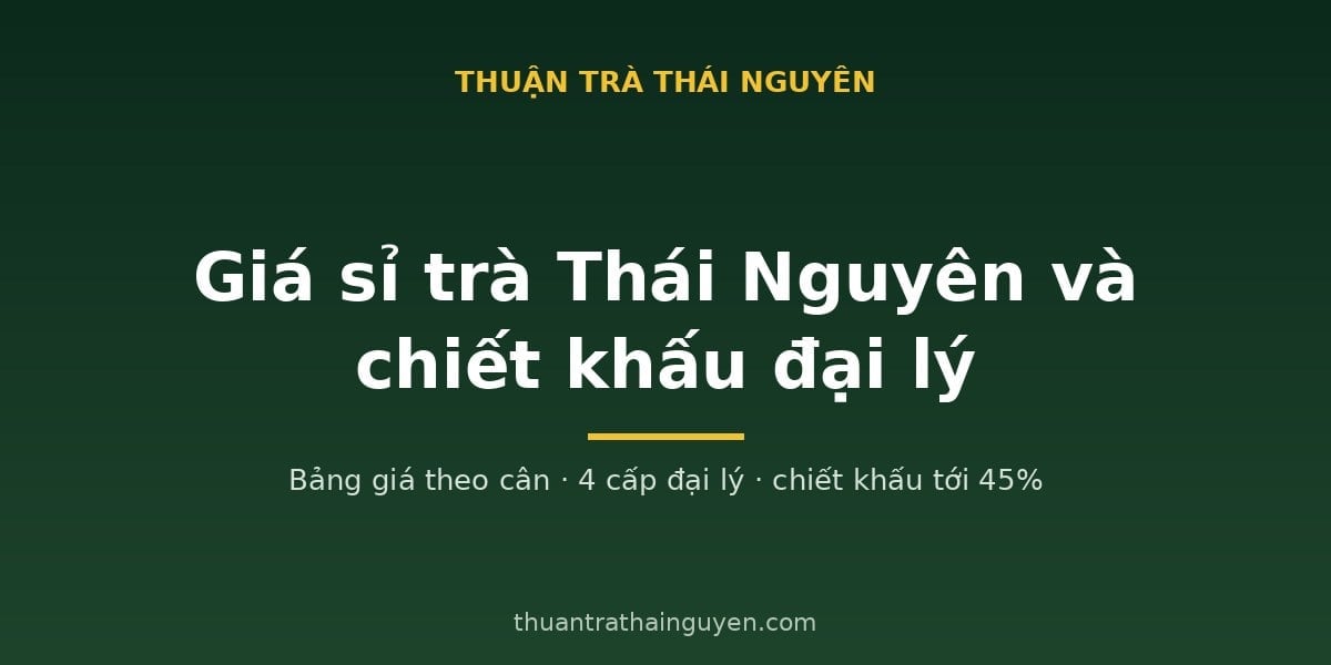 Giá sỉ trà Thái Nguyên và chiết khấu đại lý