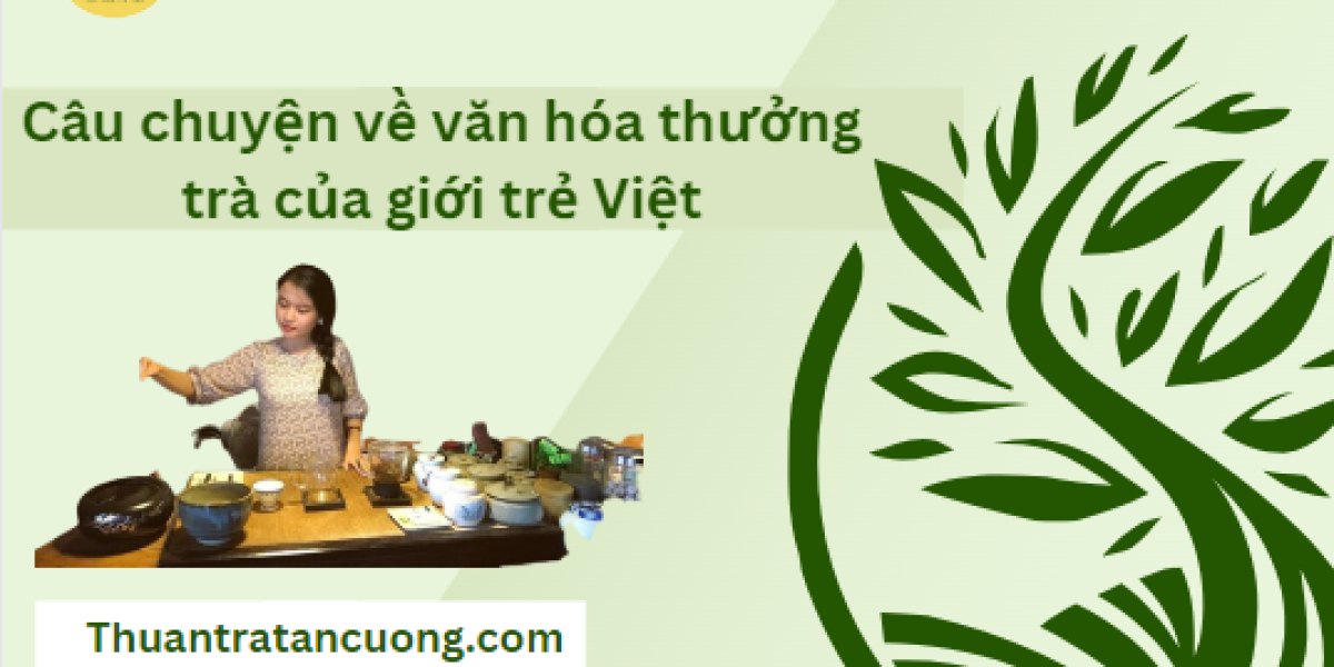 Văn hóa thưởng trà của giới trẻ Việt: 6 cách người trẻ uống trà, không gian trà hiện đại và cách giữ hồn trà Việt