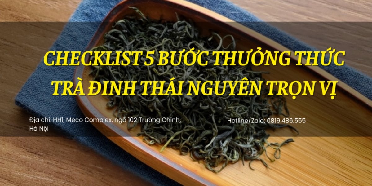 Checklist 5 Bước Thưởng Thức Trà Đinh Thái Nguyên Trọn Vị