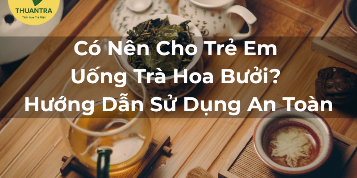Có Nên Cho Trẻ Em Uống Trà Hoa Bưởi? Hướng Dẫn Sử Dụng An Toàn