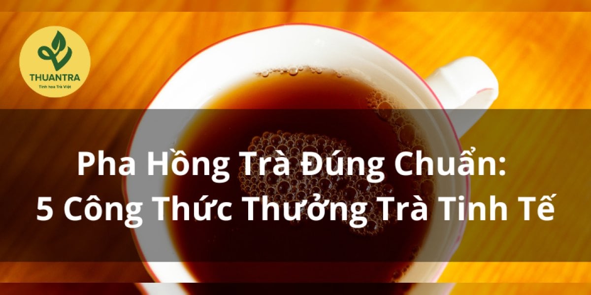 Pha Hồng Trà Đúng Chuẩn: 5 Công Thức Thưởng Trà Tinh Tế