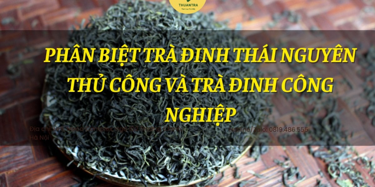 Phân Biệt Trà Đinh Thái Nguyên Thủ Công Và Trà Đinh Công Nghiệp