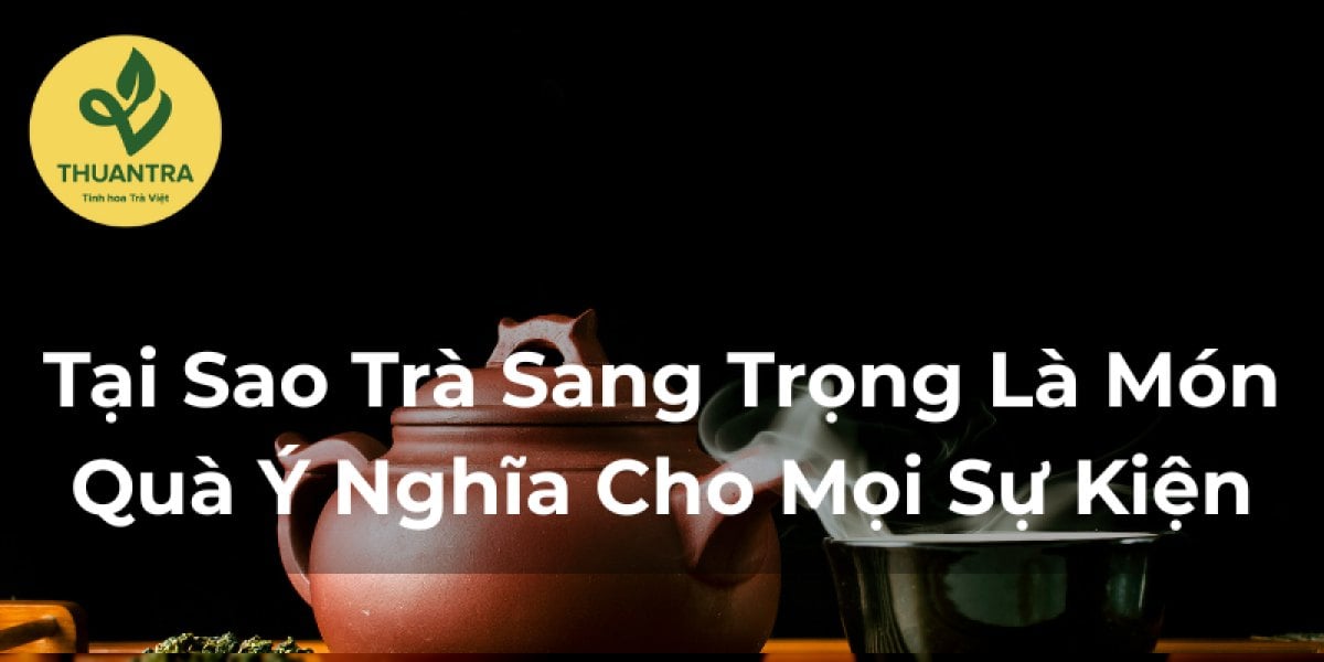 Tại Sao Trà Sang Trọng Là Món Quà Ý Nghĩa Cho Mọi Sự Kiện?