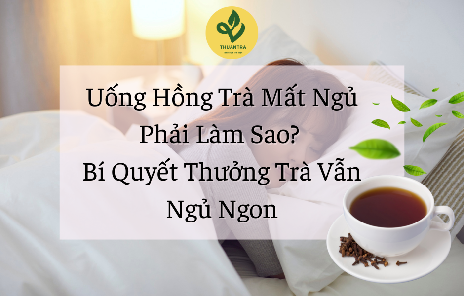 Uống Hồng Trà Mất Ngủ Phải Làm Sao? Bí Quyết Thưởng Trà Vẫn Ngủ Ngon