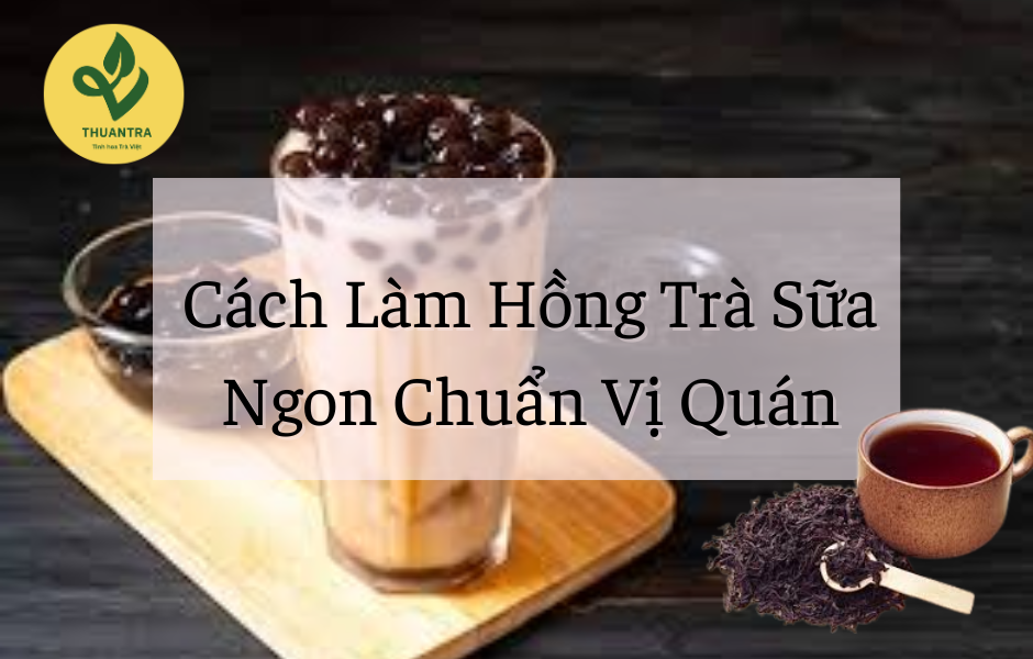 Cách Làm Hồng Trà Sữa Ngon Chuẩn Vị Quán