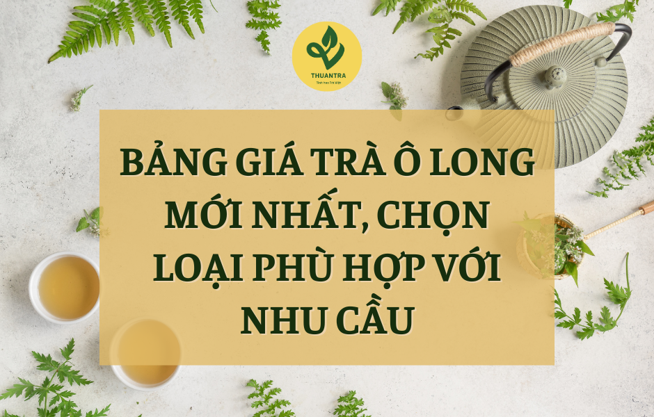 Bảng Giá Trà Ô Long Mới Nhất, Chọn Loại Phù Hợp Với Nhu Cầu