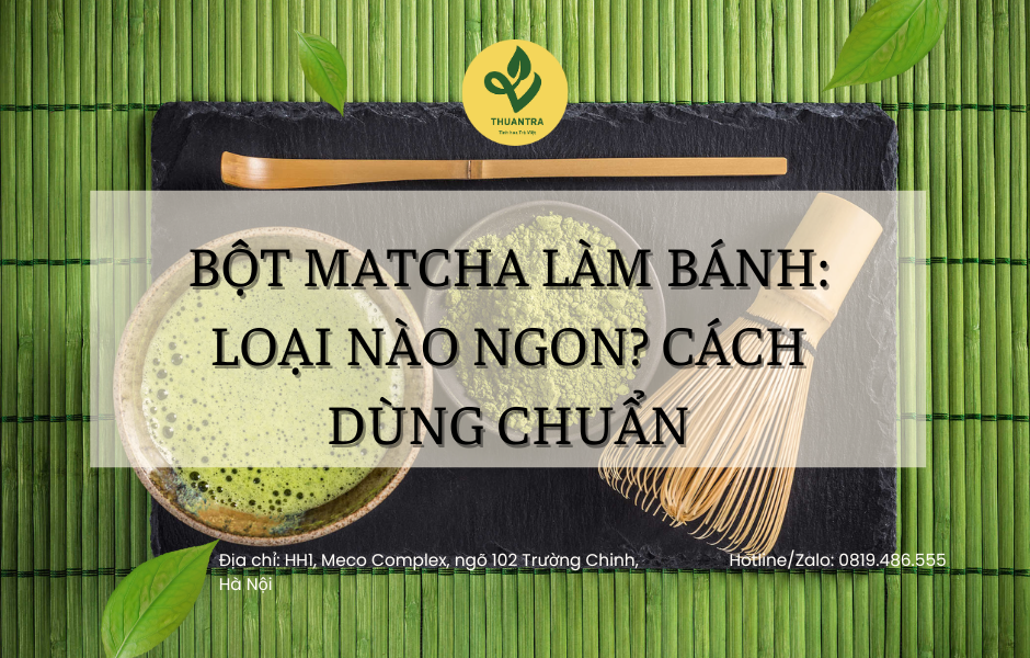 Bột Matcha Làm Bánh: Loại Nào Ngon? Cách Dùng Chuẩn
