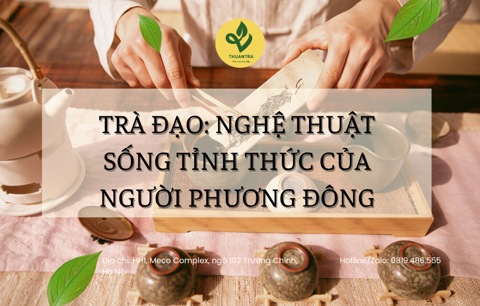Trà Đạo: Nghệ Thuật Sống Tỉnh Thức Của Người Phương Đông