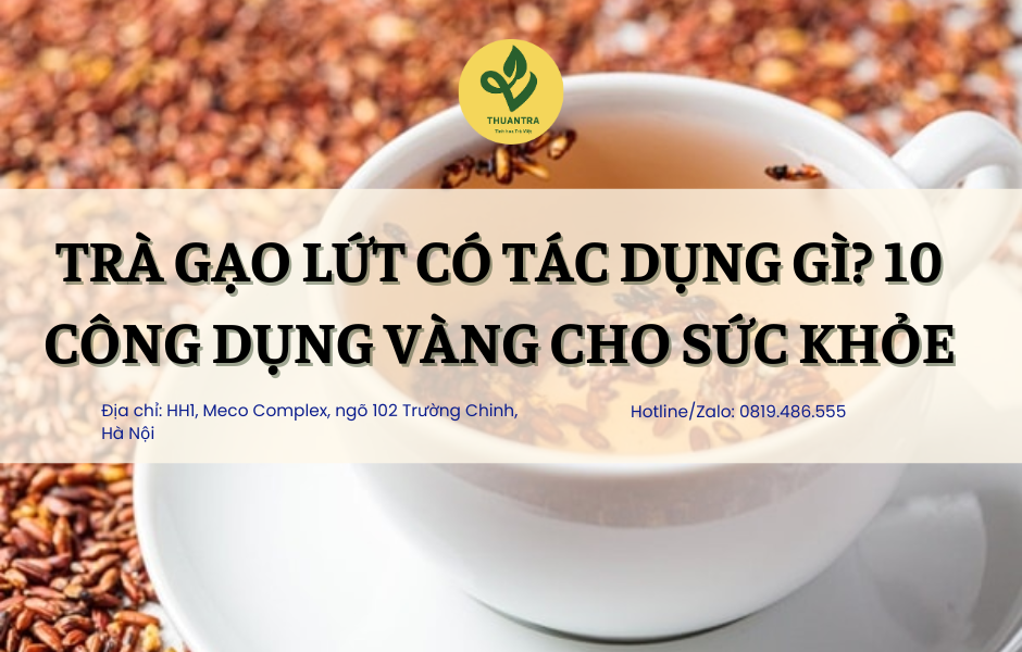 Trà Gạo Lứt Có Tác Dụng Gì? 10 Công Dụng Vàng Cho Sức Khỏe