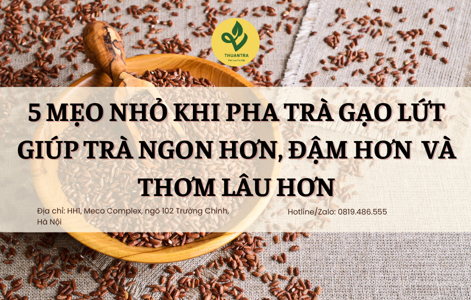 5 Mẹo Nhỏ Khi Pha Trà Gạo Lứt Giúp Trà Ngon Hơn, Đậm Hơn  Và Thơm Lâu Hơn