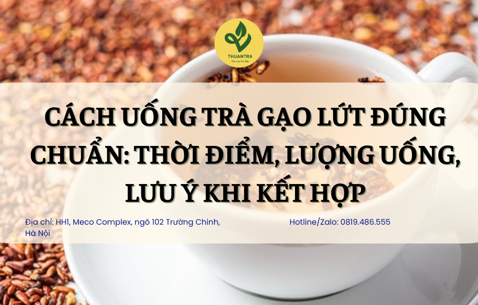 Cách Uống Trà Gạo Lứt Đúng Chuẩn: Thời Điểm, Lượng Uống, Lưu Ý Khi Kết Hợp