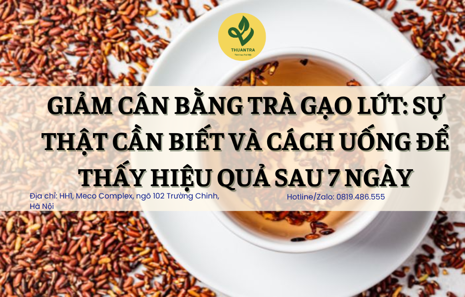 Giảm Cân Bằng Trà Gạo Lứt: Sự Thật Cần Biết Và Cách Uống Để Thấy Hiệu Quả Sau 7 Ngày