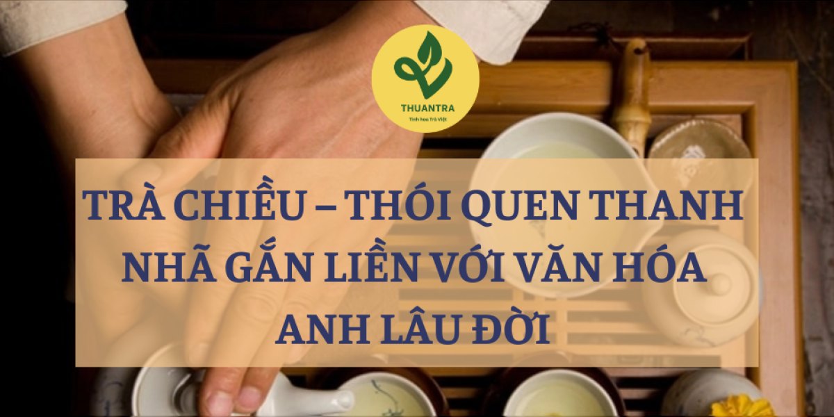 Trà Chiều – Thói Quen Thanh Nhã Gắn Liền Với Văn Hóa Anh Lâu Đời