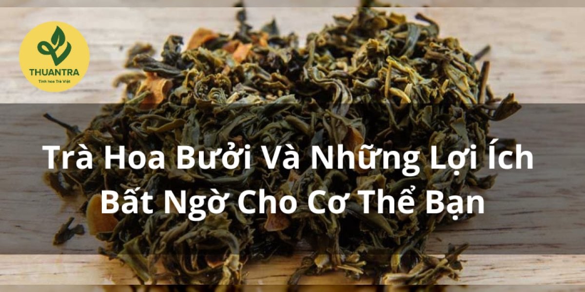Trà Hoa Bưởi Và Những Lợi Ích Bất Ngờ Cho Cơ Thể Bạn