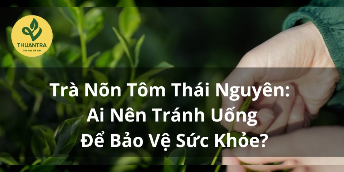 Trà Nõn Tôm Thái Nguyên: Ai Nên Tránh Uống Để Bảo Vệ Sức Khỏe?