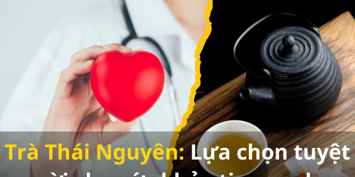 Trà Thái Nguyên: Lựa chọn tuyệt vời cho sức khỏe tim mạch