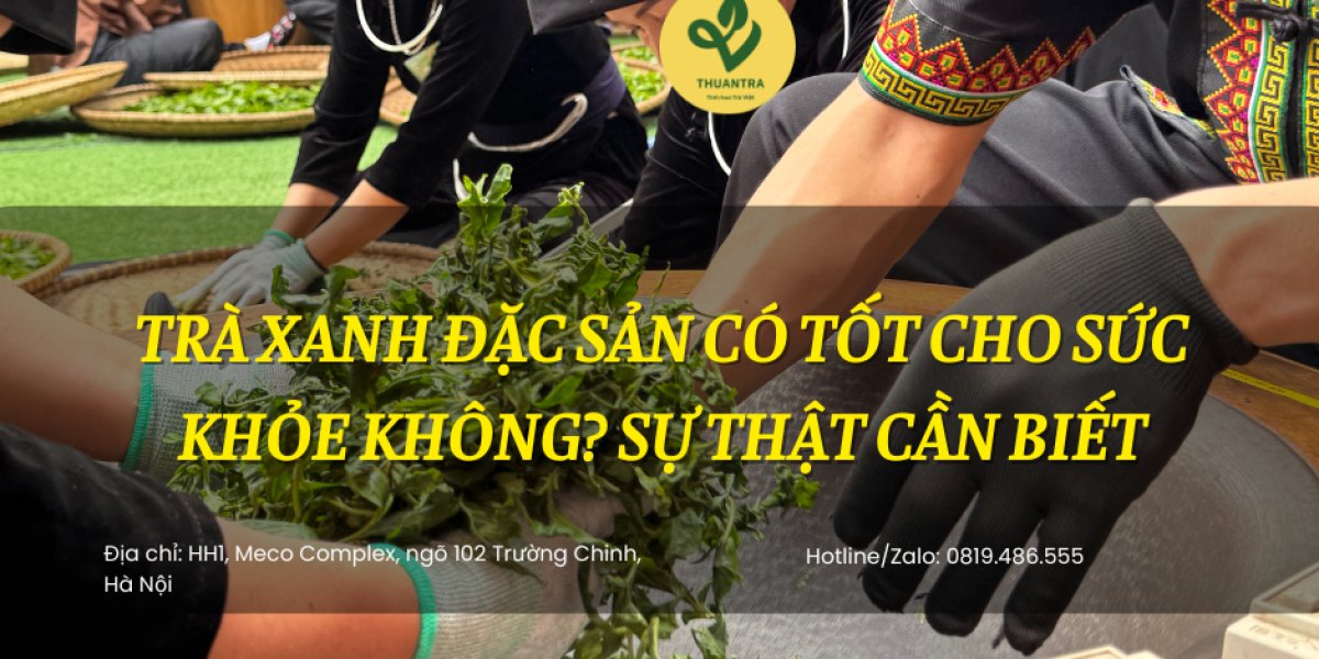 Trà Xanh Đặc Sản có tốt cho sức khỏe không? Sự thật cần biết