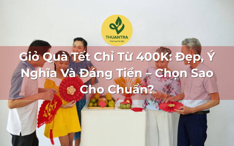 Giỏ Quà Tết Chỉ Từ 400K: Đẹp, Ý Nghĩa Và Đáng Tiền – Chọn Sao Cho Chuẩn?