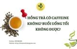 Hồng trà có caffeine không? Buổi uống tối không được?
