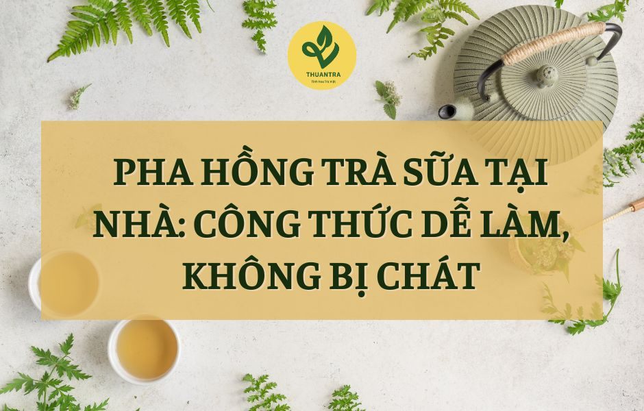 Pha hồng trà sữa tại nhà: công thức dễ làm, không bị chát